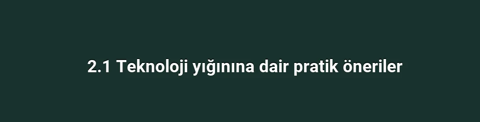 2.1 Teknoloji yığınına dair pratik öneriler