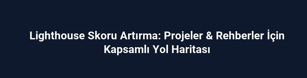 Lighthouse Skoru Artırma: Projeler & Rehberler İçin Kapsamlı Yol Haritası