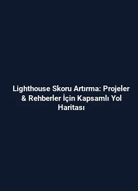Lighthouse Skoru Artırma: Projeler & Rehberler İçin Kapsamlı Yol Haritası