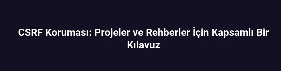CSRF Koruması: Projeler ve Rehberler İçin Kapsamlı Bir Kılavuz