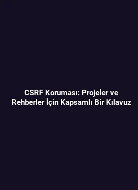 CSRF Koruması: Projeler ve Rehberler İçin Kapsamlı Bir Kılavuz
