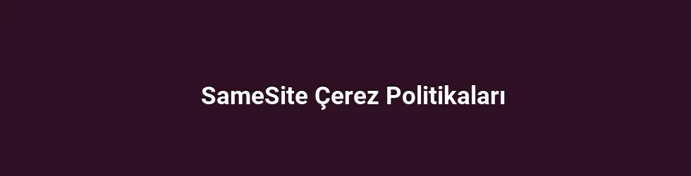 SameSite Çerez Politikaları
