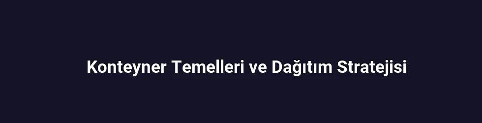 Konteyner Temelleri ve Dağıtım Stratejisi
