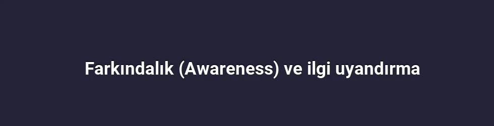 Farkındalık (Awareness) ve ilgi uyandırma