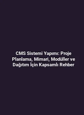 CMS Sistemi Yapımı: Proje Planlama, Mimari, Modüller ve Dağıtım İçin Kapsamlı Rehber