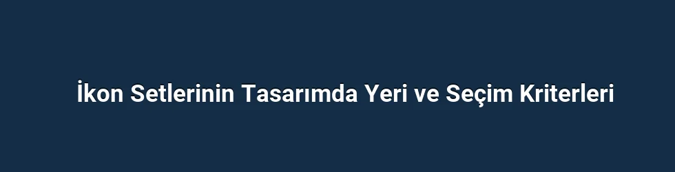 İkon Setlerinin Tasarımda Yeri ve Seçim Kriterleri