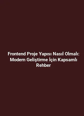 Frontend Proje Yapısı Nasıl Olmalı: Modern Geliştirme İçin Kapsamlı Rehber