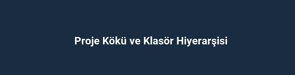 Proje Kökü ve Klasör Hiyerarşisi