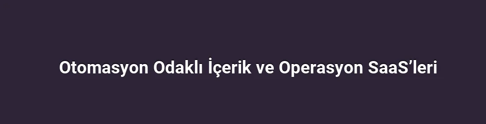 Otomasyon Odaklı İçerik ve Operasyon SaaS’leri