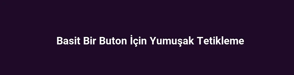 Basit Bir Buton İçin Yumuşak Tetikleme