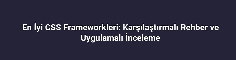 En İyi CSS Frameworkleri: Karşılaştırmalı Rehber ve Uygulamalı İnceleme