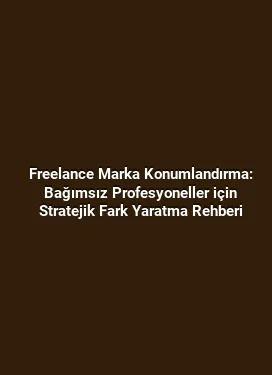 Freelance Marka Konumlandırma: Bağımsız Profesyoneller için Stratejik Fark Yaratma Rehberi