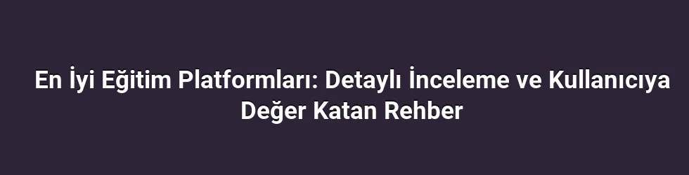 En İyi Eğitim Platformları: Detaylı İnceleme ve Kullanıcıya Değer Katan Rehber