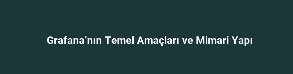 Grafana’nın Temel Amaçları ve Mimari Yapı