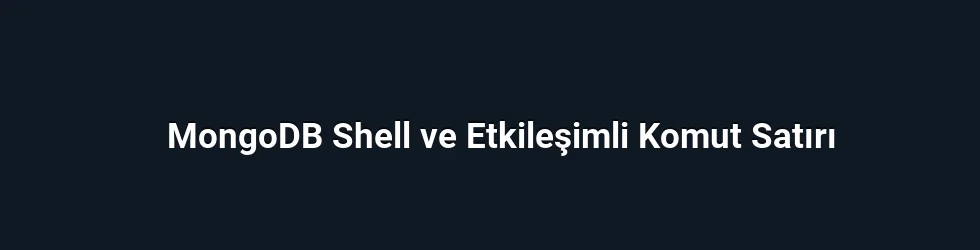 MongoDB Shell ve Etkileşimli Komut Satırı