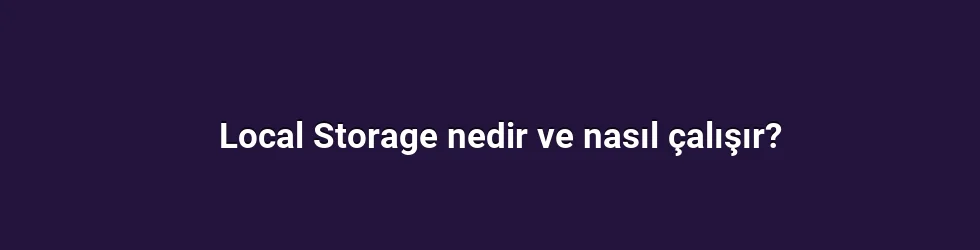 Local Storage nedir ve nasıl çalışır?