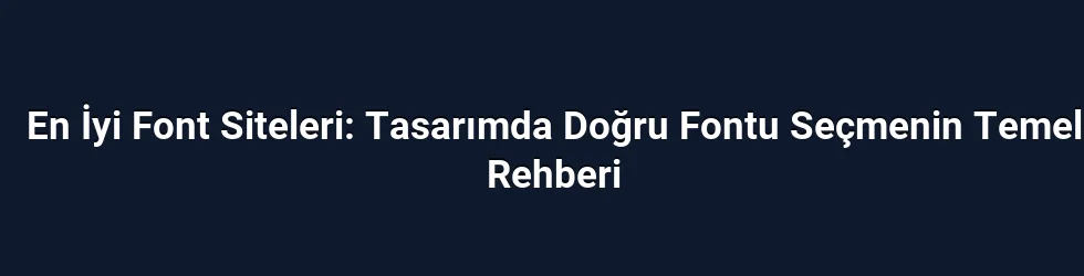 En İyi Font Siteleri: Tasarımda Doğru Fontu Seçmenin Temel Rehberi