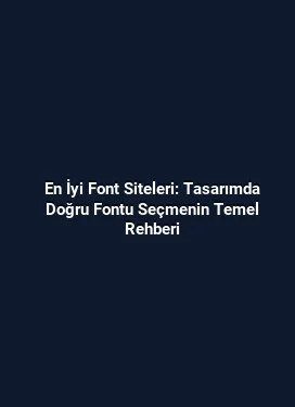 En İyi Font Siteleri: Tasarımda Doğru Fontu Seçmenin Temel Rehberi