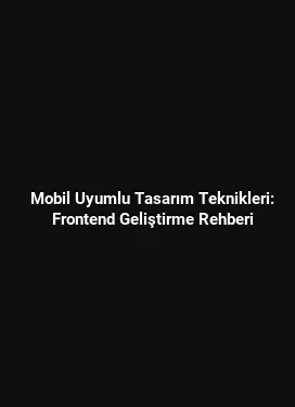 Mobil Uyumlu Tasarım Teknikleri: Frontend Geliştirme Rehberi