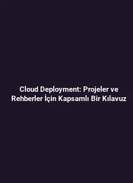 Cloud Deployment: Projeler ve Rehberler İçin Kapsamlı Bir Kılavuz