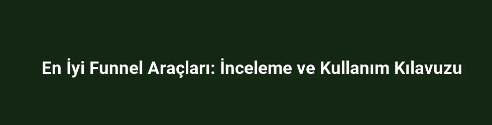 En İyi Funnel Araçları: İnceleme ve Kullanım Kılavuzu