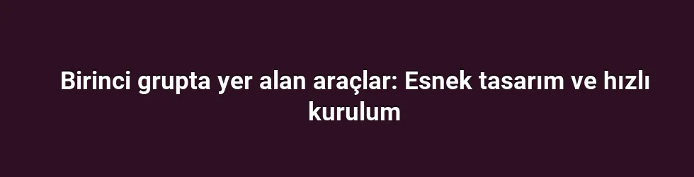 Birinci grupta yer alan araçlar: Esnek tasarım ve hızlı kurulum