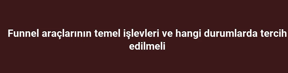 Funnel araçlarının temel işlevleri ve hangi durumlarda tercih edilmeli