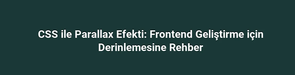 CSS ile Parallax Efekti: Frontend Geliştirme için Derinlemesine Rehber