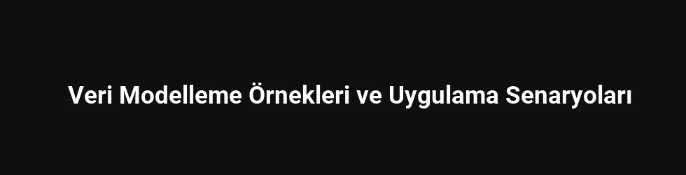 Veri Modelleme Örnekleri ve Uygulama Senaryoları