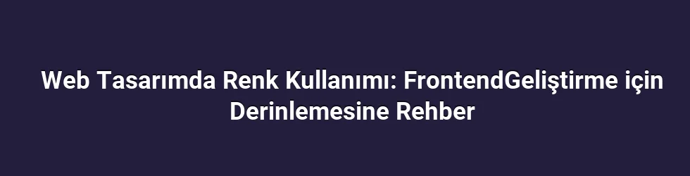 Web Tasarımda Renk Kullanımı: FrontendGeliştirme için Derinlemesine Rehber