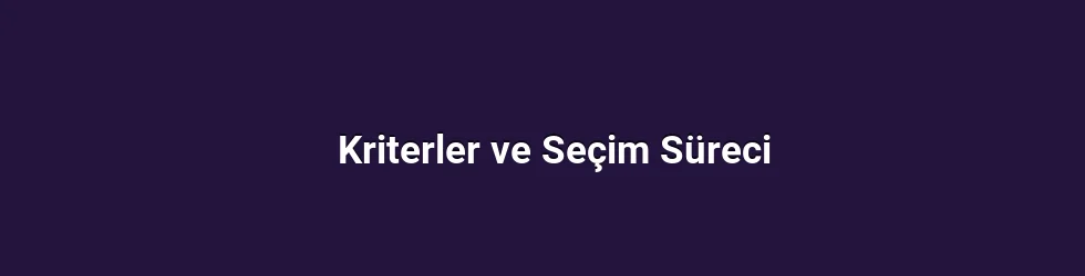 Kriterler ve Seçim Süreci