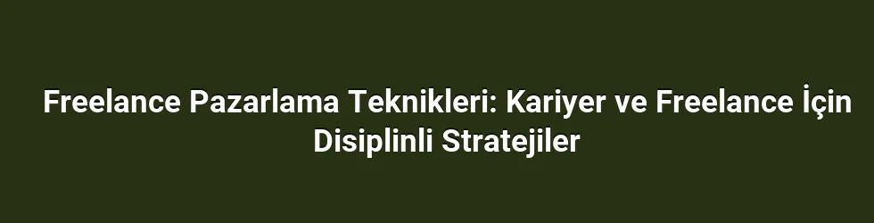 Freelance Pazarlama Teknikleri: Kariyer ve Freelance İçin Disiplinli Stratejiler