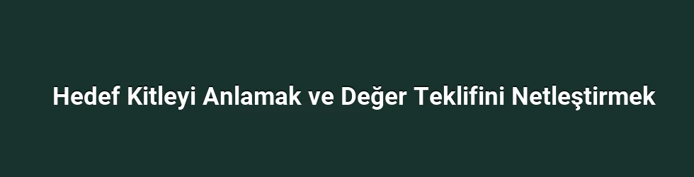 Hedef Kitleyi Anlamak ve Değer Teklifini Netleştirmek