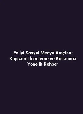 En İyi Sosyal Medya Araçları: Kapsamlı İnceleme ve Kullanıma Yönelik Rehber