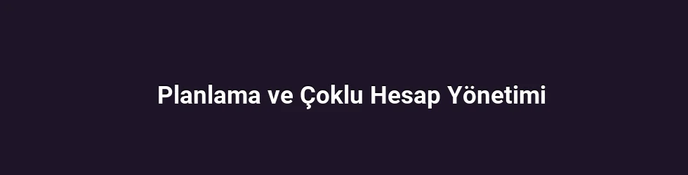 Planlama ve Çoklu Hesap Yönetimi