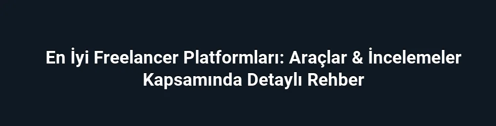 En İyi Freelancer Platformları: Araçlar & İncelemeler Kapsamında Detaylı Rehber