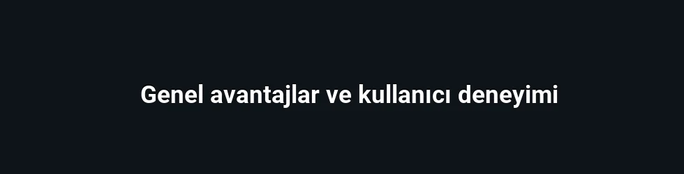 Genel avantajlar ve kullanıcı deneyimi