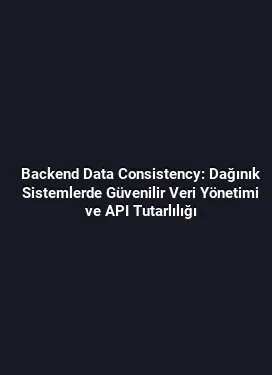 Backend Data Consistency: Dağınık Sistemlerde Güvenilir Veri Yönetimi ve API Tutarlılığı