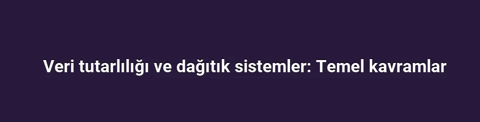 Veri tutarlılığı ve dağıtık sistemler: Temel kavramlar