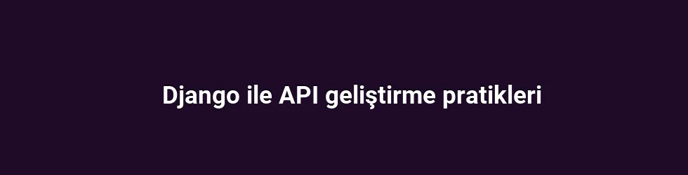 Django ile API geliştirme pratikleri
