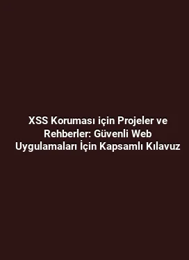 XSS Koruması için Projeler ve Rehberler: Güvenli Web Uygulamaları İçin Kapsamlı Kılavuz