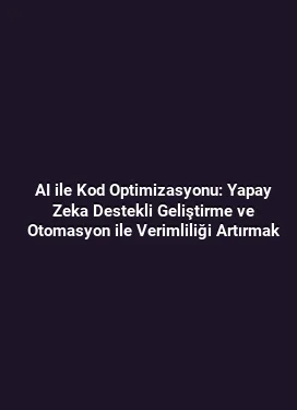 AI ile Kod Optimizasyonu: Yapay Zeka Destekli Geliştirme ve Otomasyon ile Verimliliği Artırmak