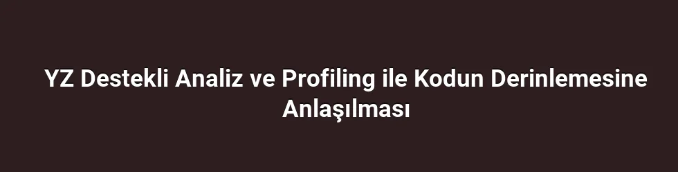 YZ Destekli Analiz ve Profiling ile Kodun Derinlemesine Anlaşılması