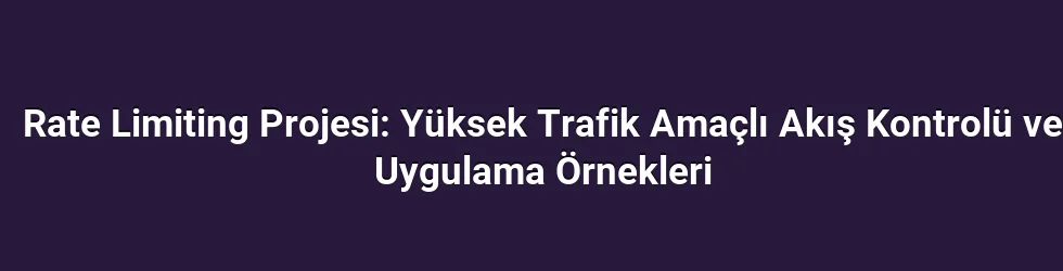 Rate Limiting Projesi: Yüksek Trafik Amaçlı Akış Kontrolü ve Uygulama Örnekleri