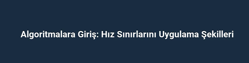 Algoritmalara Giriş: Hız Sınırlarını Uygulama Şekilleri