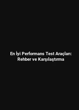 En İyi Performans Test Araçları: Rehber ve Karşılaştırma