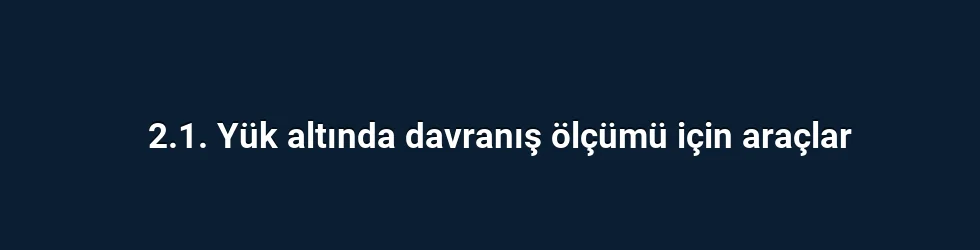 2.1. Yük altında davranış ölçümü için araçlar