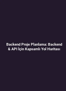 Backend Proje Planlama: Backend & API İçin Kapsamlı Yol Haritası